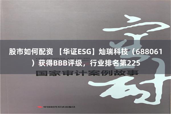 股市如何配资 【华证ESG】灿瑞科技（688061）获得BBB评级，行业排名第225