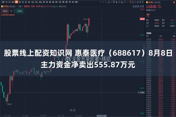 股票线上配资知识网 惠泰医疗（688617）8月8日主力资金净卖出555.87万元