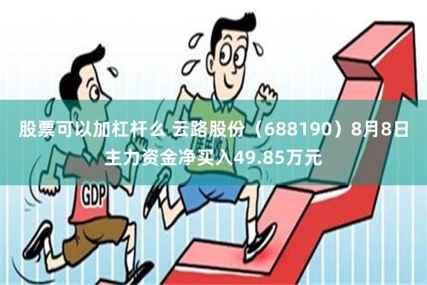 股票可以加杠杆么 云路股份（688190）8月8日主力资金净买入49.85万元