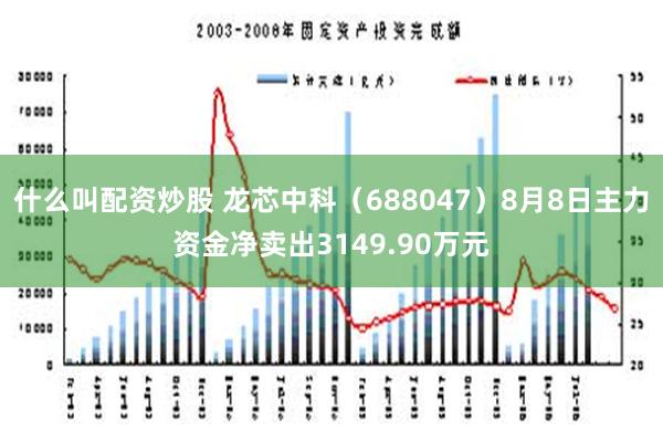 什么叫配资炒股 龙芯中科（688047）8月8日主力资金净卖出3149.90万元