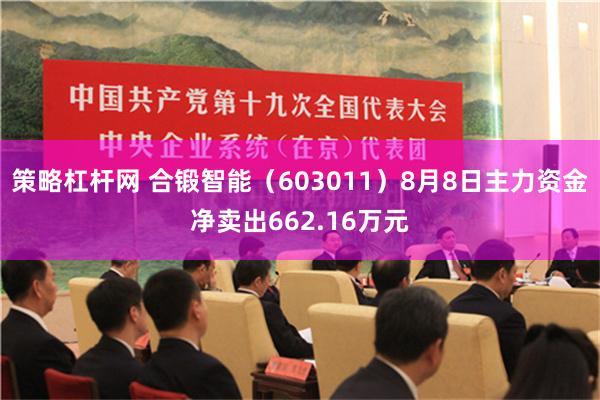 策略杠杆网 合锻智能（603011）8月8日主力资金净卖出662.16万元