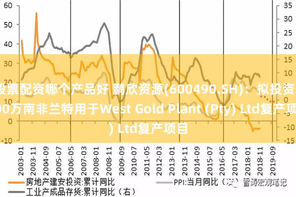 股票配资哪个产品好 鹏欣资源(600490.SH)：拟投资5500万南非兰特用于West Gold Plant (Pty) Ltd复产项目