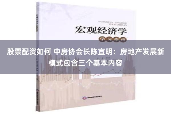 股票配资如何 中房协会长陈宜明：房地产发展新模式包含三个基本内容