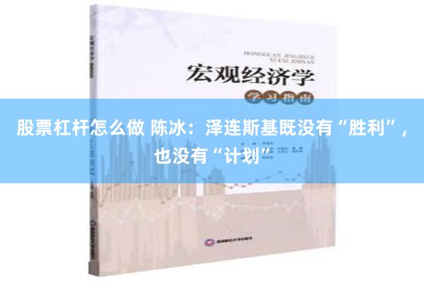 股票杠杆怎么做 陈冰：泽连斯基既没有“胜利”，也没有“计划”