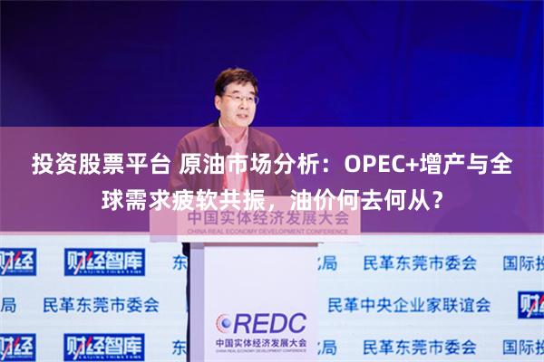 投资股票平台 原油市场分析：OPEC+增产与全球需求疲软共振，油价何去何从？