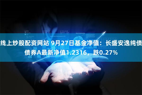 线上炒股配资网站 9月27日基金净值：长盛安逸纯债债券A最新净值1.2316，跌0.27%