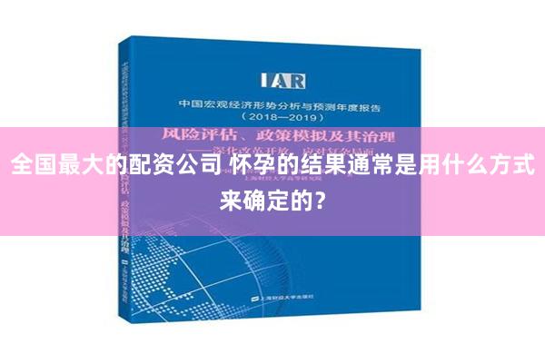 全国最大的配资公司 怀孕的结果通常是用什么方式来确定的？