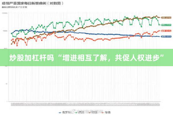 炒股加杠杆吗 “增进相互了解，共促人权进步”