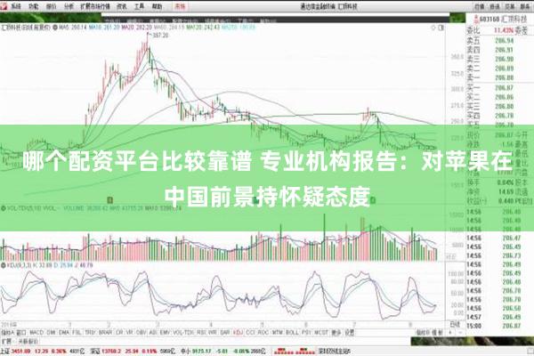 哪个配资平台比较靠谱 专业机构报告：对苹果在中国前景持怀疑态度