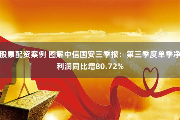 股票配资案例 图解中信国安三季报：第三季度单季净利润同比增80.72%