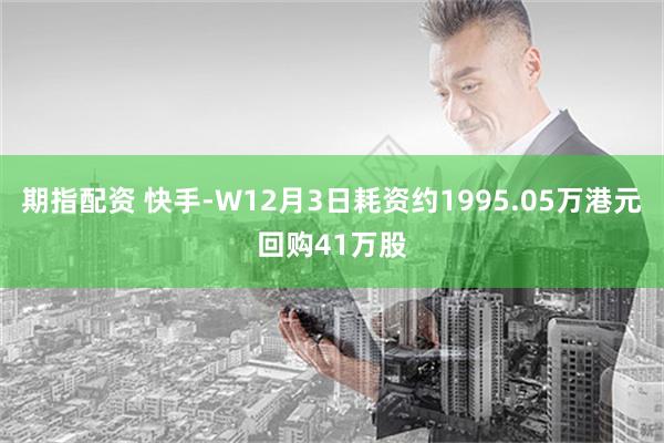 期指配资 快手-W12月3日耗资约1995.05万港元回购41万股