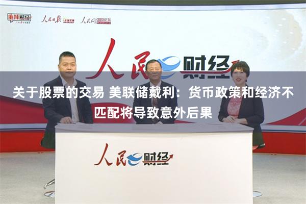 关于股票的交易 美联储戴利：货币政策和经济不匹配将导致意外后果