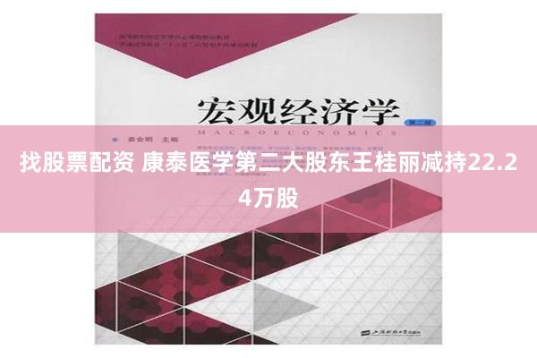 找股票配资 康泰医学第二大股东王桂丽减持22.24万股