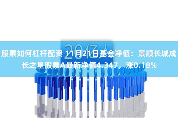 股票如何杠杆配资 11月21日基金净值：景顺长城成长之星股票A最新净值4.347，涨0.18%