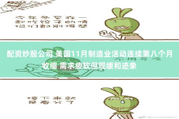 配资炒股公司 美国11月制造业活动连续第八个月收缩 需求疲软但现缓和迹象