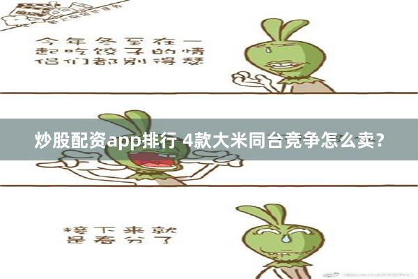 炒股配资app排行 4款大米同台竞争怎么卖？