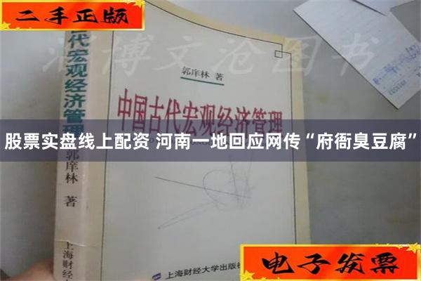 股票实盘线上配资 河南一地回应网传“府衙臭豆腐”