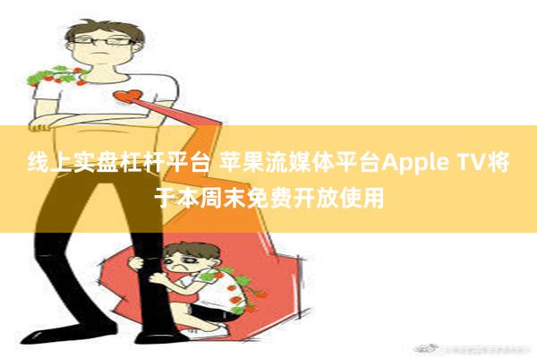 线上实盘杠杆平台 苹果流媒体平台Apple TV将于本周末免费开放使用