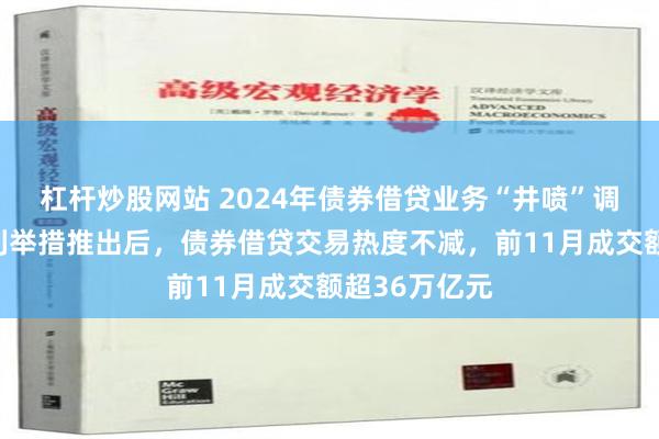 杠杆炒股网站 2024年债券借贷业务“井喷”调查：互换便利举措推出后，债券借贷交易热度不减，前11月成交额超36万亿元