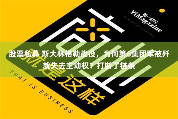 股票私募 斯大林格勒战役，为何第6集团军被歼就失去主动权？打断了链条