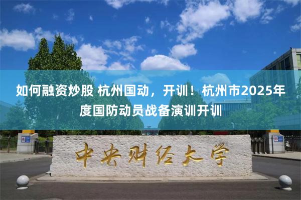 如何融资炒股 杭州国动，开训！杭州市2025年度国防动员战备演训开训