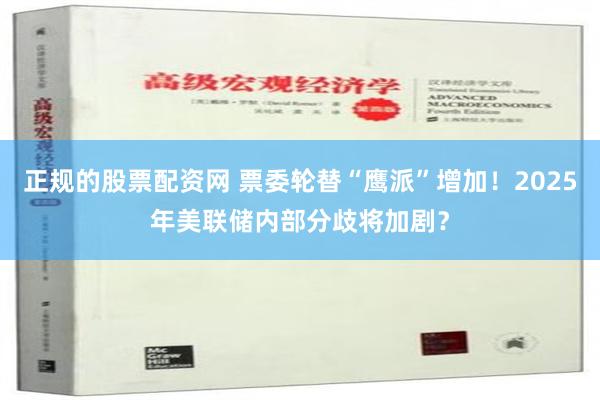 正规的股票配资网 票委轮替“鹰派”增加！2025年美联储内部分歧将加剧？